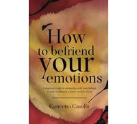 How to befriend your emotions: A practical guide to connecting with your feelings in order to become a better version of you