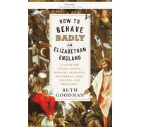 How to Behave Badly in Elizabethan England: A Guide for Knaves, Fools, Harlots, Cuckolds, Drunkards, Liars, Thieves, and Braggarts