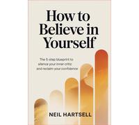 How to Believe in Yourself: The 5-Step Blueprint to Silence Your Inner Critic and Reclaim Your Confidence