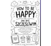 HOW TO BET HAPPY - Jak być szczęśliwym: A journal that helps build joy, gratitude, self-confidence, and a happy life