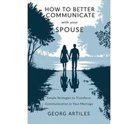 How to Better Communicate with Your Spouse: Simple Strategies to Transform Communication in Your Marriage
