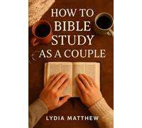 HOW TO BIBLE STUDY AS A COUPLE: A Simple Guide to Deepening Your Spiritual Connection, Strengthening Your Marriage, and Growing Together in God’s Word