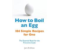 How to Boil an Egg: 184 Simple Recipes for One - The Essential Book for the First-Time Cook