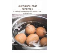 HOW TO BOIL EGGS PROPERLY: A Step-by-Step Approach to Boiling Eggs to Perfection