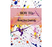 How to - Boost Your Creativity: Unlock Your Imagination, Unleash Your Potential (How to Self Help Guides)