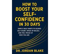 How to Boost Your Self-Confidence in 30 Days: Simple Daily Habits to Silence Self-Doubt, Speak Up Boldly, and Feel Proud of Who You Are (Personal Mastery Series)