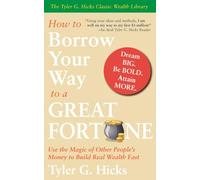 How To Borrow Your Way to a Great Fortune: Use the Magic of Other People’s Money to Build Real Wealth Fast (Tyler G. Hicks Classic Wealth Library)