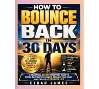 HOW TO BOUNCE BACK IN 30 DAYS: A Practical 30 Day Recovery Plan to Break Destructive Habits, Rebuild Your Mind, and Create A Stronger Life