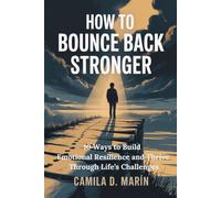 How to Bounce Back Stronger: 10 Ways to Build Emotional Resilience and Thrive Through Life’s Challenges