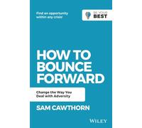 How to Bounce Forward: Change the Way You Deal with Adversity (Be Your Best)
