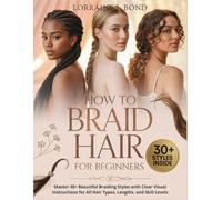 How to Braid Hair for Beginners: Master 30+ Beautiful Braiding Styles with Clear Visual Instructions for All Hair Types, Lengths, and Skill Levels