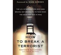How to Break a Terrorist: The U.S. Interrogators Who Used Brains, Not Brutality, to Take Down the Deadliest Man in Iraq