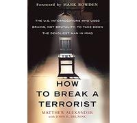 How To Break A Terrorist: The U.S. Interrogators Who Used Brains, Not Brutality, to Take Down the Deadliest Man in Iraq
