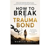 HOW TO BREAK A TRAUMA BOND: How to Stop Going Back, Break the Cycle of Emotional Addiction, Reclaim Yourself, and Build a Life You No Longer Want to Escape From