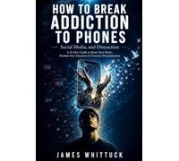 HOW TO BREAK ADDICTION TO PHONES, SOCIAL MEDIA, AND DISTRACTION: A 21-Day Guide to Reset Your Brain, Overcome Procrastination, and Reclaim Your Attention Span