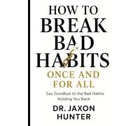 How to Break Bad Habits Once and For All: Say Goodbye to the Bad Habits Holding You Back (Success Habits)