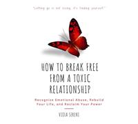 How to Break Free from a Toxic Relationship: Recognize Emotional Abuse, Rebuild Your Life, and Reclaim Your Power