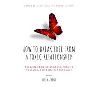How to Break Free from a Toxic Relationship: Recognize Emotional Abuse, Rebuild Your Life, and Reclaim Your Power