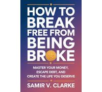 How to Break Free from Being Broke: Master Your Money, Escape Debt, and Create the Life You Deserve
