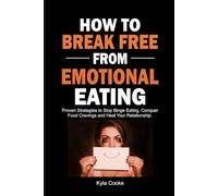How to Break Free from Emotional Eating: Proven Strategies to Stop Binge Eating, Conquer Food Cravings and Heal Your Relationship