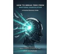 How to Break Free from Emotional Manipulation: A Practical Recovery Guide: Recognize Toxic Patterns, Rebuild Confidence, and Reclaim Your Power