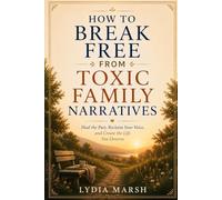How to Break Free from Toxic Family Narratives:: Rewriting the Stories Your Family Told About Who You Are