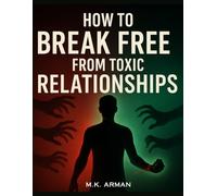How to Break Free from Toxic Relationships: Recognize Manipulative Behavior, Set Boundaries, Protect Your Emotional Well-Being, And Reclaim Your Power ... Relationships (Relationships Healing Series)