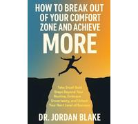 How to Break Out of Your Comfort Zone and Achieve More: Take Small Bold Steps Beyond Your Routine, Embrace Uncertainty, and Unlock Your Next Level of Success (Personal Mastery Series)