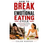 HOW TO BREAK THE EMOTIONAL EATING CYCLE: Stop Stress Eating, Understand Your Emotional Triggers, and Finally Find Freedom from Food Without Diets or Guilt