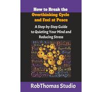 How to Break the Overthinking Cycle and Feel at Peace: A Step-by-Step Guide to Quieting Your Mind and Reducing Stress