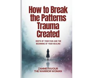How to Break the Patterns Trauma Created: Roots of your pain and the beginning of your healing
