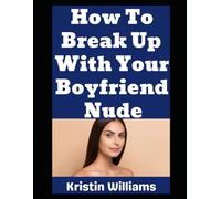 How To Break Up With Your Boyfriend Nude: How To Break Up With Your Boyfriend Proudly While You’re Buckass Naked! (The Nude Living Chronicles)