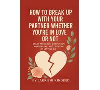 How to break up with your partner whether you're in love or not.: Break Free from Confusion, Heartbreak, and the Fear of Letting Go
