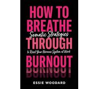 How To Breathe Through Burnout: Somatic Strategies to Reset Your Nervous System at Work: 1 (The Somatic Workplace)