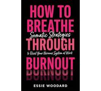 How To Breathe Through Burnout: Somatic Strategies to Reset Your Nervous System at Work (The Somatic Workplace)