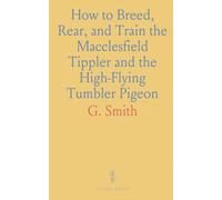 How to Breed, Rear, and Train the Macclesfield Tippler and the High-Flying Tumbler Pigeon