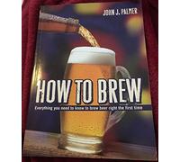 How To Brew. Everything You Need To Know To Brew: Everything you Need to Know to Brew Beer Right the First Time