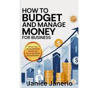 HOW TO BUDGET AND MANAGE MONEY FOR BUSINESS: Master Your Money, Maximize Growth, and Secure the Future of Your Business