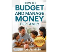HOW TO BUDGET AND MANAGE MONEY FOR FAMILY: A Step-by-Step Guide to Budgeting, Saving, and Building Lasting Wealth Together