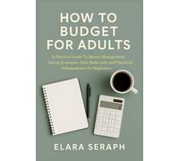 HOW TO BUDGET FOR ADULTS: A Practical Guide To Money Management, Saving Strategies, Debt Reduction, and Financial Independence for Beginners