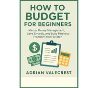 HOW TO BUDGET FOR BEGINNERS: Master Money Management, Save Smartly, and Build Financial Freedom from Scratch