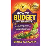 How to Budget for Beginners: The Ultimate Guide to Saving Money, Managing Debt, and Building Wealth with Simple, Actionable Steps (FINANCE 101)
