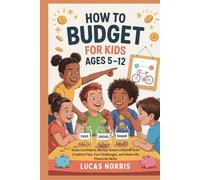 HOW TO BUDGET FOR KIDS AGES 5-12: Raise Confident, Money-Smart Children with Creative Tips, Fun Challenges, and Real-Life Financial Skills