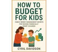 HOW TO BUDGET FOR KIDS: FAMILY MONEY MANAGEMENT SECRETS FOR RAISING FINANCIALLY SMART CHILDREN