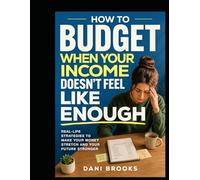 How to Budget When Your Income Doesn’t Feel Like Enough: Real - Life strategies to Strech Your Money, Stop Feeling Behind. and Take Control of Your Finances