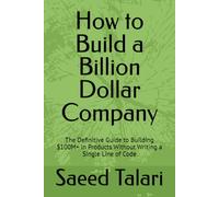 How to Build a Billion Dollar Company: The Definitive Guide to Building $100M+ in Products Without Writing a Single Line of Code