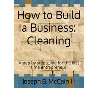 How to Build a Business: Cleaning: A step by step guide for the first time entrepreneur