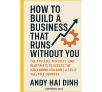 How to Build a Business That Runs Without You: The Systems, Mindsets, and Blueprints to Escape the Daily Grind and Build a Truly Valuable Company (The Business Systems Mastery Series)