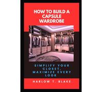 HOW TO BUILD A CAPSULE WARDROBE: Simplify Your Closet, Maximize Every Look