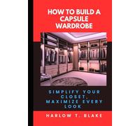 HOW TO BUILD A CAPSULE WARDROBE: Simplify Your Closet, Maximize Every Look